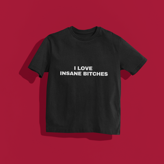 I love insane bitches